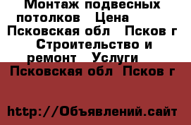 Монтаж подвесных потолков › Цена ­ 500 - Псковская обл., Псков г. Строительство и ремонт » Услуги   . Псковская обл.,Псков г.